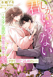 君しかいらない～ヤンデレ彼氏は初恋の彼女を愛しすぎて閉じ込めたい～
