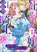 社畜令嬢は竜殺しの騎士に娶られる 異世界で家にも帰れず限界えっち（分冊版）　【第15話】