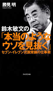 鈴木敏文の「本当のようなウソを見抜く」　セブン－イレブン式脱常識の仕事術