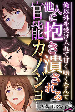 他人に抱き潰される官能カノジョ ～俺以外を受け入れて甘く鳴くなんて…～【CG集コレクション ミニ】