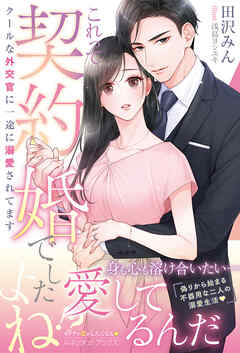 ＜エリート外交官シリーズ＞これって契約婚でしたよね！？ 　クールな外交官に一途に溺愛されてます
