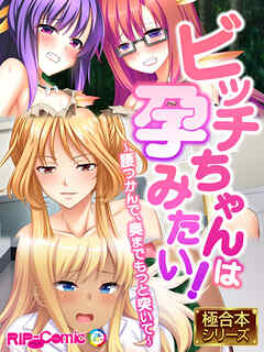 ビッチちゃんは孕みたい！ ～腰つかんで、奥までもっと突いて～【極合本シリーズ】