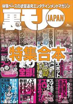 裏モノＪＡＰＡＮ超ボリューム版☆１２冊分☆６３７ページ☆男の欲情スポット☆マスクを捨ててヌキに行け  新快感フーゾク５５☆おっさん、既婚者がセフレを作るいま最適な方法☆０から学ぶエロ遊びの基礎の基礎 - 鉄人社編集部 -  ビジネス・実用書・無料試し読みなら ...