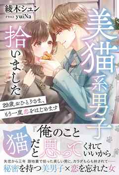 美猫系男子拾いました 29歳おひとりさま、もう一度恋をはじめます【イラスト付き】【単行本書き下ろしSS付き】 - 綾木シュン/yuiNa - ラノベ・無料試し読みなら、電子書籍・コミックストア ブックライブ