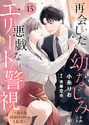 再会した幼なじみは悪戯なエリート警視～初心な同居がスタートしました～１５