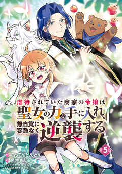 虐待されていた商家の令嬢は聖女の力を手に入れ、無自覚に容赦なく逆襲する(話売り)　#5