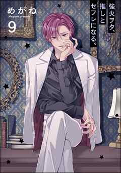 強火ヲタ、推しとセフレになる。（分冊版）＜デジタル版＞　【第9話】