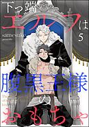下っ端エルフは腹黒王様のおもちゃ（分冊版）　【第5話】