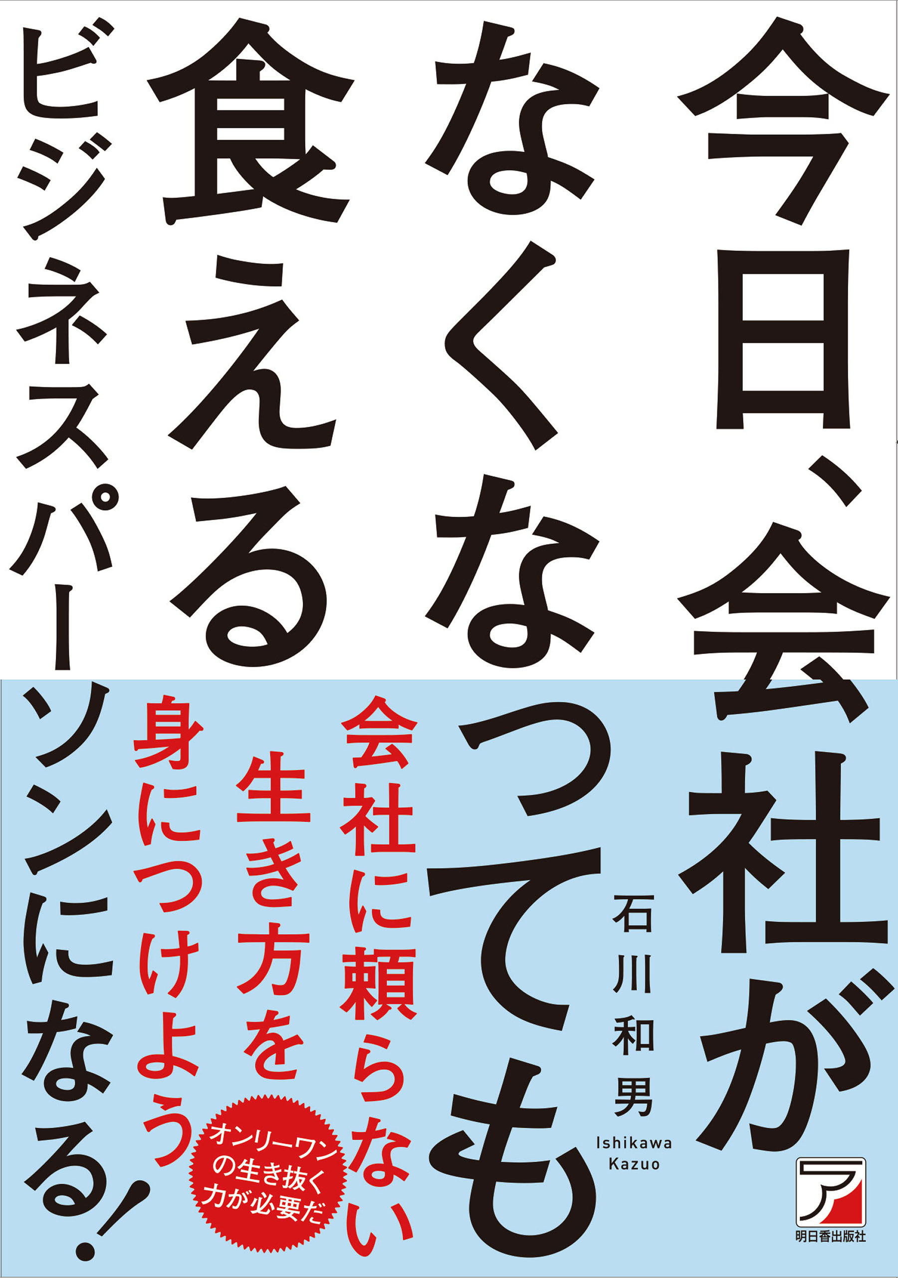 今日、会社がなくなっても食えるビジネスパーソンになる！ - 石川和男