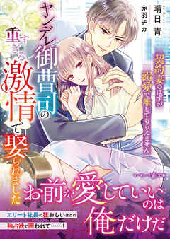 ヤンデレ御曹司の重すぎる激情で娶られました～契約妻のはずが溺愛で離してもらえません～
