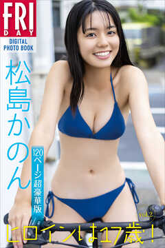 松島かのん　下着 松島かのん ヒロインは１７歳！ ｖｏｌ．２ １２０ページ超豪華版 ＦＲＩＤＡＹデジタル写真集 - 松島かのん/栗山秀作 -  写真集・無料試し読みなら、電子書籍・コミックストア ブックライブ