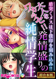 大人をワカラセ！！発情盛りの純情学生 ～盾突くメスは下僕印を刻み込み！！～【超合本シリーズ】