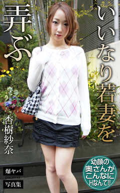 いいなり若妻を弄ぶ 杏樹紗奈 爆ヤバDIGITAL写真集