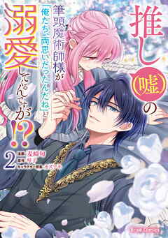 推し（嘘）の筆頭魔術師様が「俺たち、両思いだったんだね」と溺愛してくるんですが！？【単行本】