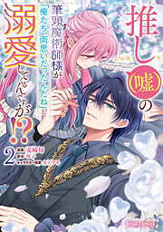 推し（嘘）の筆頭魔術師様が「俺たち、両思いだったんだね」と溺愛してくるんですが！？【単行本】