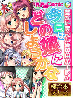 今日はどの娘にしようかな ～豊かに実った俺専用ハーレム～【極合本シリーズ】