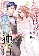 かりそめの婚約者なのに極上御曹司に独占されています２