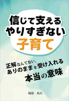 信じて支えるやりすぎない子育て　正解なんてない、ありのままを受け入れる本当の意味