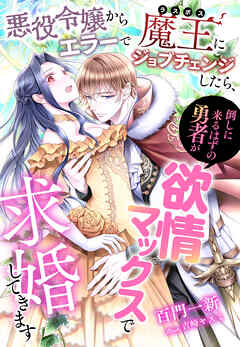 悪役令嬢からエラーで魔王（ラスボス）にジョブチェンジしたら、倒しに来るはずの勇者が欲情マックスで求婚してきます