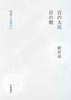 百の太陽／百の鏡　写真と記憶の汀 - 新井卓 - 小説・無料試し読みなら、電子書籍・コミックストア ブックライブ
