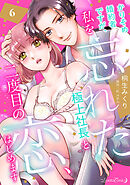 かりそめ婚約者ですが、私を忘れた極上社長と二度目の恋、はじめます 【分冊版】 6話