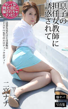 息子の担任女教師に誘惑されて 二宮ナナ 爆ヤバDIGITAL写真集