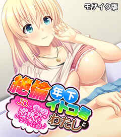 絶倫年下イトコ君とわたし ～JDの豊満ボディをいじくり放題♪～ モザイク版