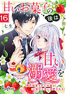 甘いお菓子の後は甘い溺愛を～婚約破棄された令嬢は辺境伯子息に溺愛される～（16）