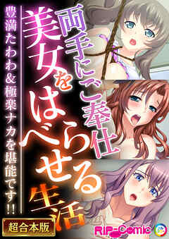 両手にご奉仕美女をはべらせる生活 ～豊満たわわ＆極楽ナカを堪能です！！～【超合本シリーズ】
