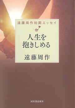 人生を抱きしめる　遠藤周作初期エッセイ