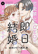 恋愛禁止のCEOは、即日結婚をお望みです　4