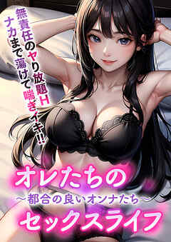 オレたちのセックスライフ ～都合の良いオンナたち～