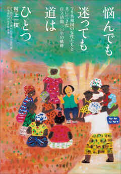 悩んでも迷っても道はひとつ　～マリ共和国の女性たちと共に生きた自立活動三０年の軌跡～