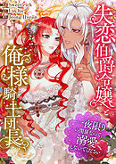 失恋伯爵令嬢と俺様騎士団長～一夜限りの関係なので、溺愛しないでください～【タテヨミ】３５