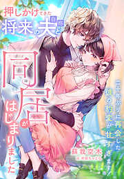 押しかけてきた将来の夫（自称）と同居がはじまりました～二十年ぶりに再会した彼の豹変が甘すぎます！～