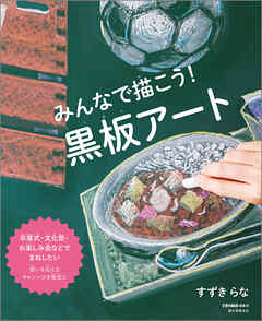 みんなで描こう！ 黒板アート：卒業式・文化祭・お楽しみ会などでまねしたい 想いを伝えるキャンバスを教室に