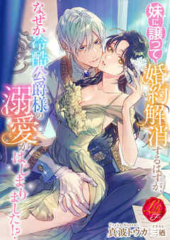 妹に譲って婚約解消するはずが、なぜか冷酷公爵様の溺愛がはじまりました！？