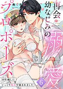 再会幼なじみの溺愛プロポーズ～10年越しにじっくり処女を摘まれました６