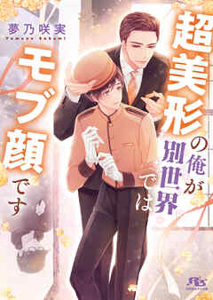 超美形の俺が別世界ではモブ顔です 【電子限定おまけ付き＆イラスト収録】