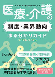 日経ヘルスケア記者がつくった 医療・介護の制度・業界動向 まる分かりガイド 2024-2025