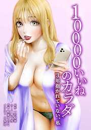10000いいねのカラダ ～3年抱かれていない、私～