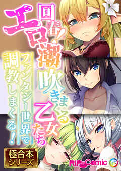 回春！エロ潮吹きまくる乙女たち ～ファンタジー世界で×××まくる！～【極合本シリーズ】