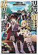 辺境領主は大貴族に成り上がる！　チート知識でのびのび領地経営します２