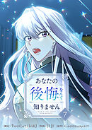 あなたの後悔なんて知りません 7