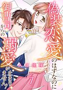 偽装恋愛のはずなのに御曹司からの溺愛が止まりません！ 7