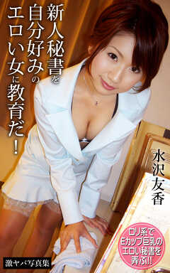 新人秘書を自分好みのエロい女に教育だ！ 水沢友香 激ヤバ写真集