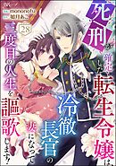 死刑が確定した転生令嬢は、冷徹長官の妻になって三度目の人生を謳歌します！ コミック版（分冊版）　【第28話】