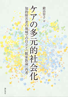 ケアの多元的社会化　知的障害者の地域での自立と「脱家族論」再考
