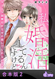 私、婚活してるんですけど！？～エリート御曹司がなぜか離してくれないワケ～【合本版】