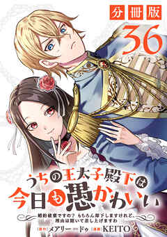 うちの王太子殿下は今日も愚かわいい～婚約破棄ですの？　もちろん却下しますけれど、理由は聞いて差し上げますわ～【分冊版】36
